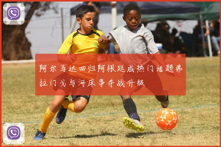 阿尔马达回归阿根廷成热门话题弗拉门戈与河床争夺战升级