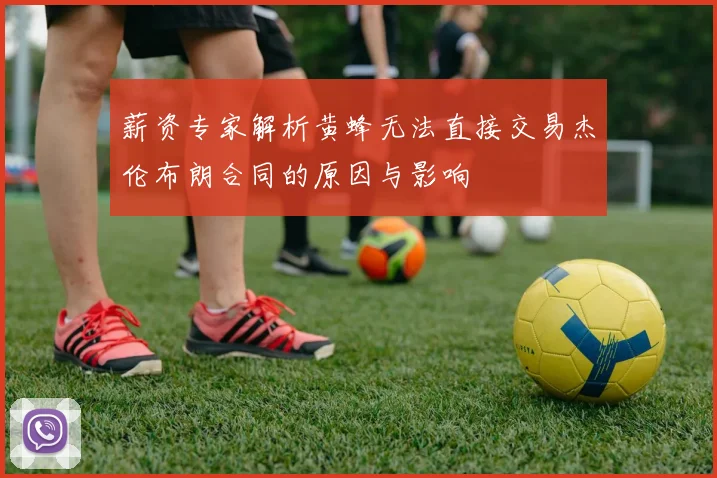 薪资专家解析黄蜂无法直接交易杰伦布朗合同的原因与影响