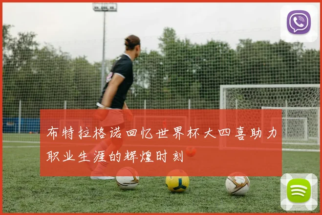 布特拉格诺回忆世界杯大四喜助力职业生涯的辉煌时刻