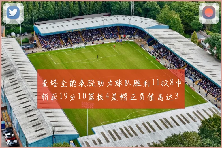 奎塔全能表现助力球队胜利11投8中斩获19分10篮板4盖帽正负值高达33