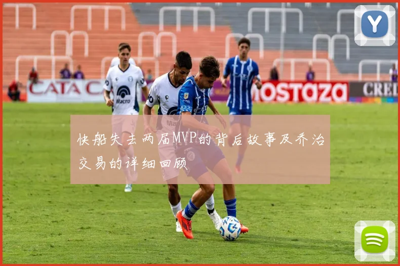 快船失去两届MVP的背后故事及乔治交易的详细回顾