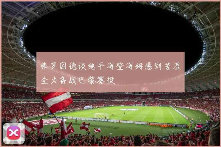 弗罗因德谈绝平海登海姆感到苦涩全力备战巴黎赛役