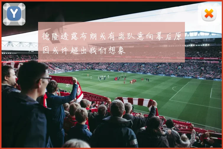 德隆透露布朗或有离队意向幕后原因或许超出我们想象