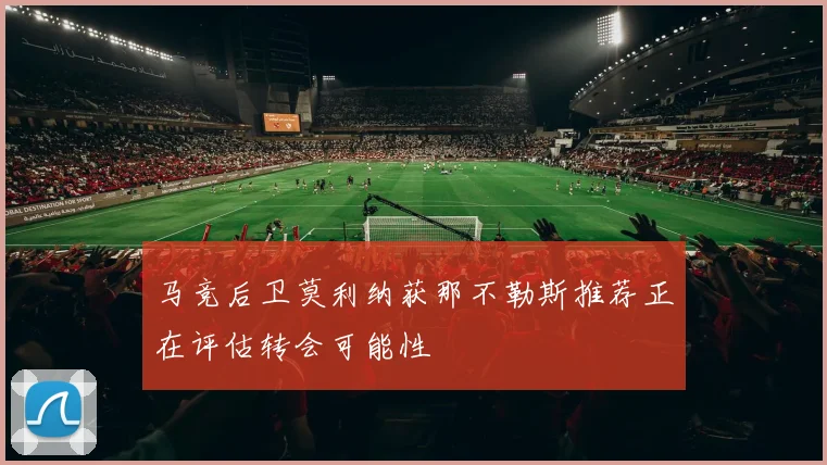 马竞后卫莫利纳获那不勒斯推荐正在评估转会可能性