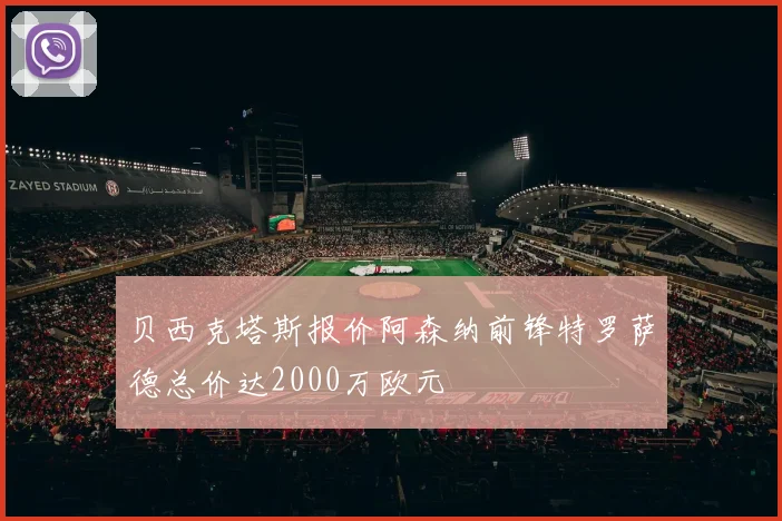 贝西克塔斯报价阿森纳前锋特罗萨德总价达2000万欧元