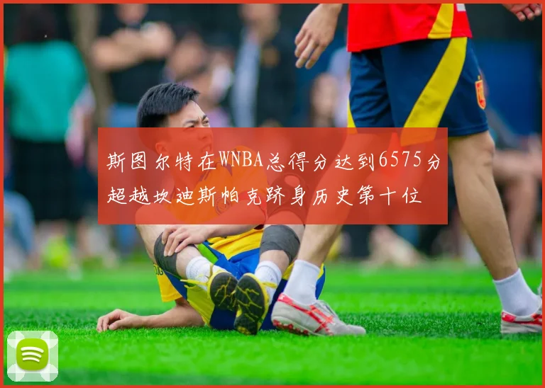 斯图尔特在WNBA总得分达到6575分超越坎迪斯帕克跻身历史第十位