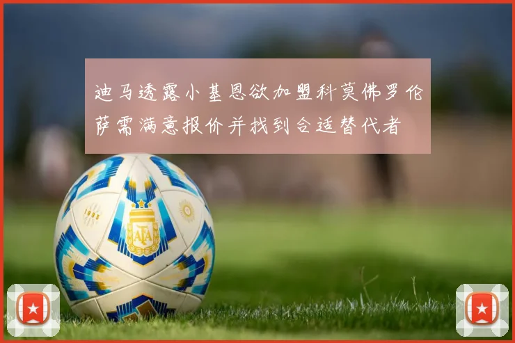 迪马透露小基恩欲加盟科莫佛罗伦萨需满意报价并找到合适替代者